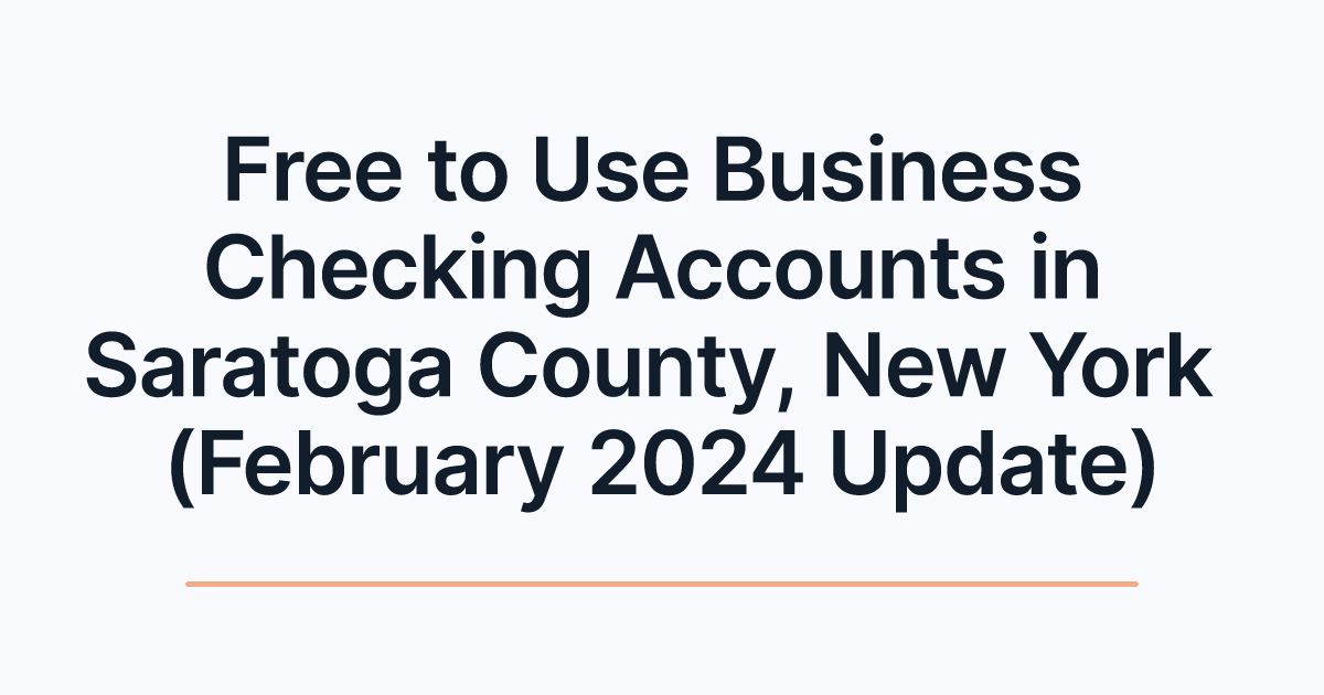 Free to Use Business Checking Accounts in Saratoga County, New York (February 2024 Update)